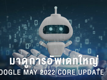 มาดูการอัพเดทใหญ่ Google May 2022 core update กัน